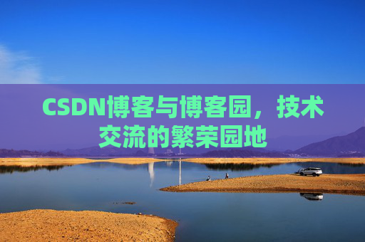 CSDN博客与博客园，技术交流的繁荣园地